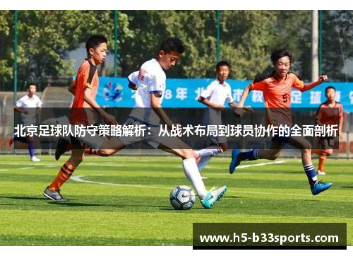 北京足球队防守策略解析：从战术布局到球员协作的全面剖析