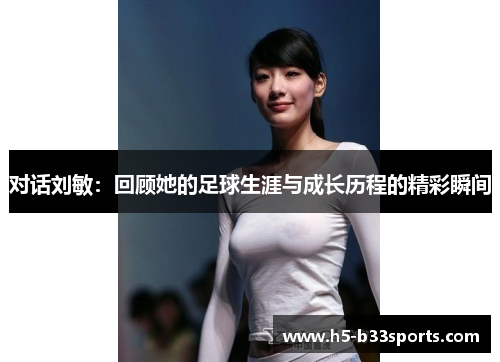 对话刘敏：回顾她的足球生涯与成长历程的精彩瞬间
