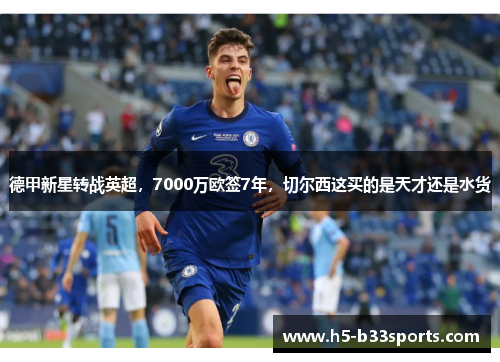 德甲新星转战英超，7000万欧签7年，切尔西这买的是天才还是水货