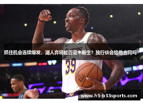 抓住机会连续爆发，湖人弃将能否迎来新生？独行侠会给他合同吗？