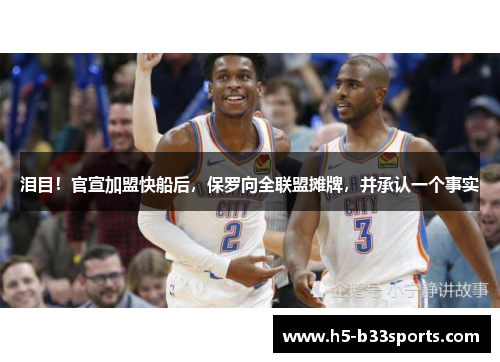 泪目！官宣加盟快船后，保罗向全联盟摊牌，并承认一个事实