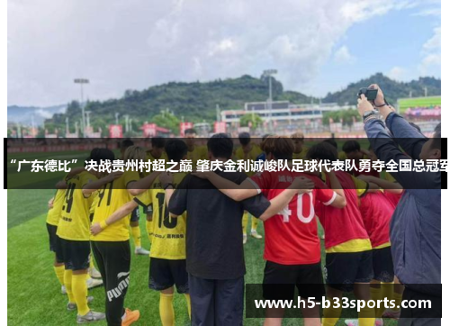 “广东德比”决战贵州村超之巅 肇庆金利诚峻队足球代表队勇夺全国总冠军